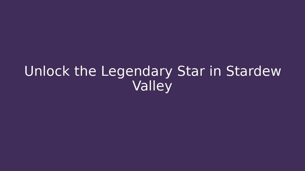 Unlock the Legendary Star in Stardew Valley