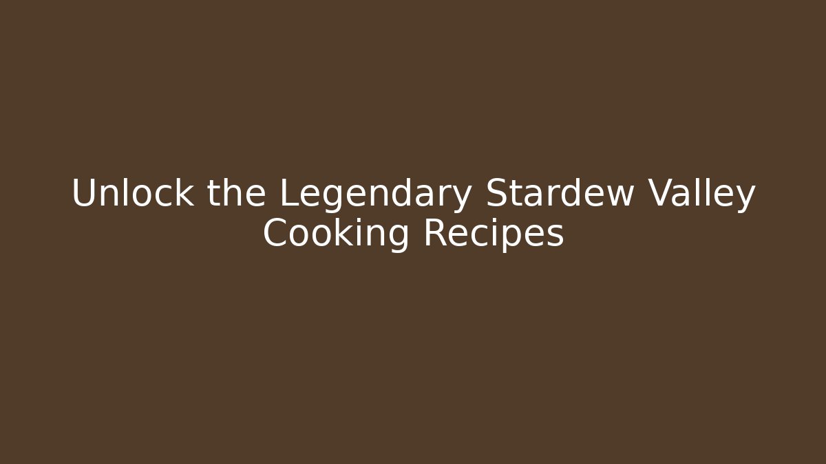 Unlock the Legendary Stardew Valley Cooking Recipes