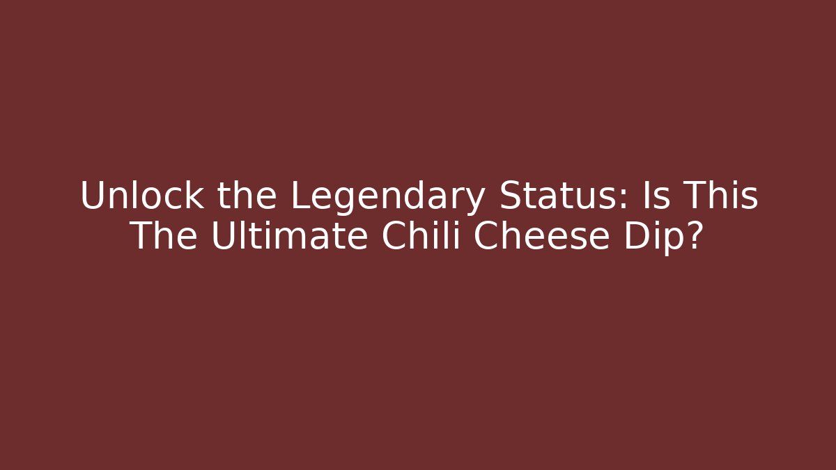 Unlock the Legendary Status: Is This The Ultimate Chili Cheese Dip? - Celivion