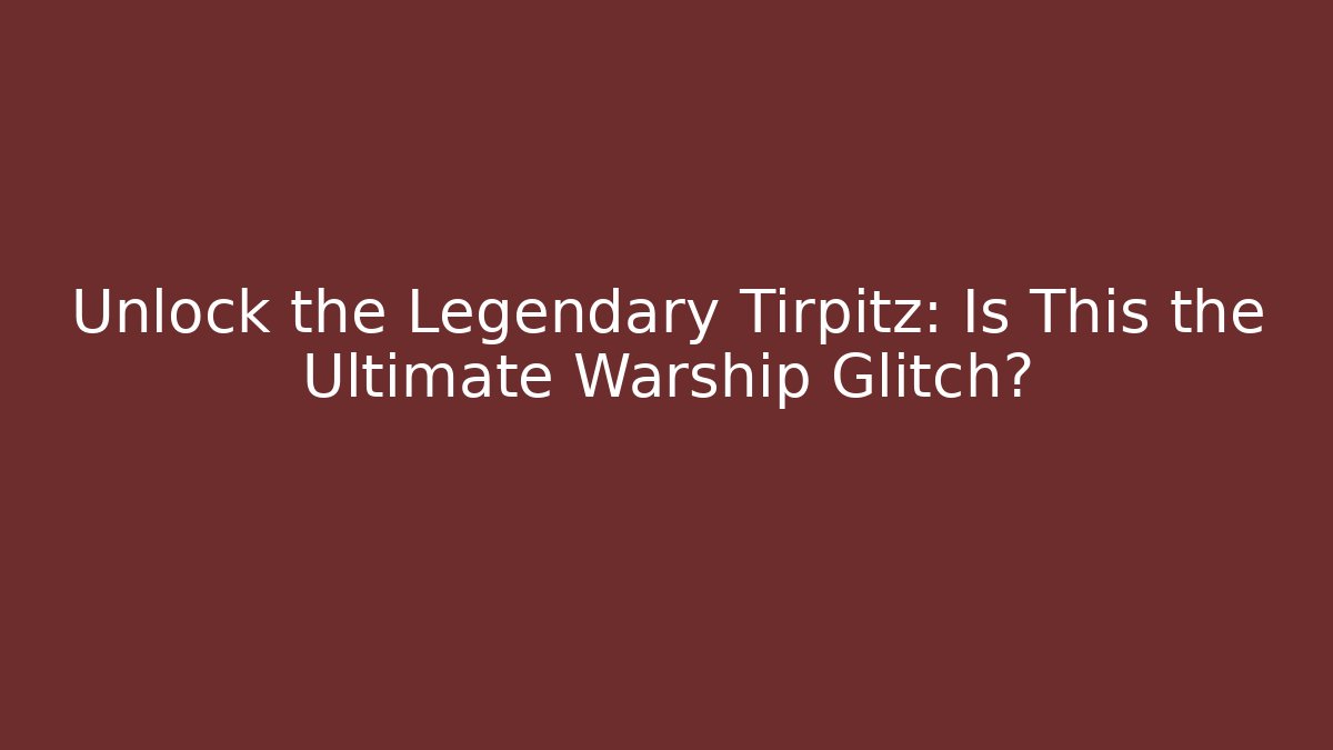 Unlock the Legendary Tirpitz: Is This the Ultimate Warship Glitch?