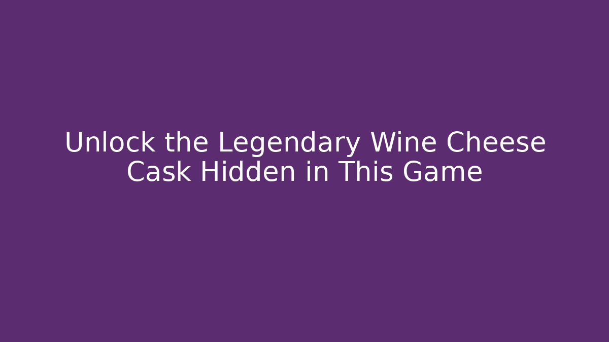 Unlock the Legendary Wine Cheese Cask Hidden in This Game
