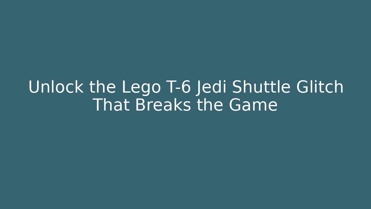 Unlock the Lego T-6 Jedi Shuttle Glitch That Breaks the Game - Celivion