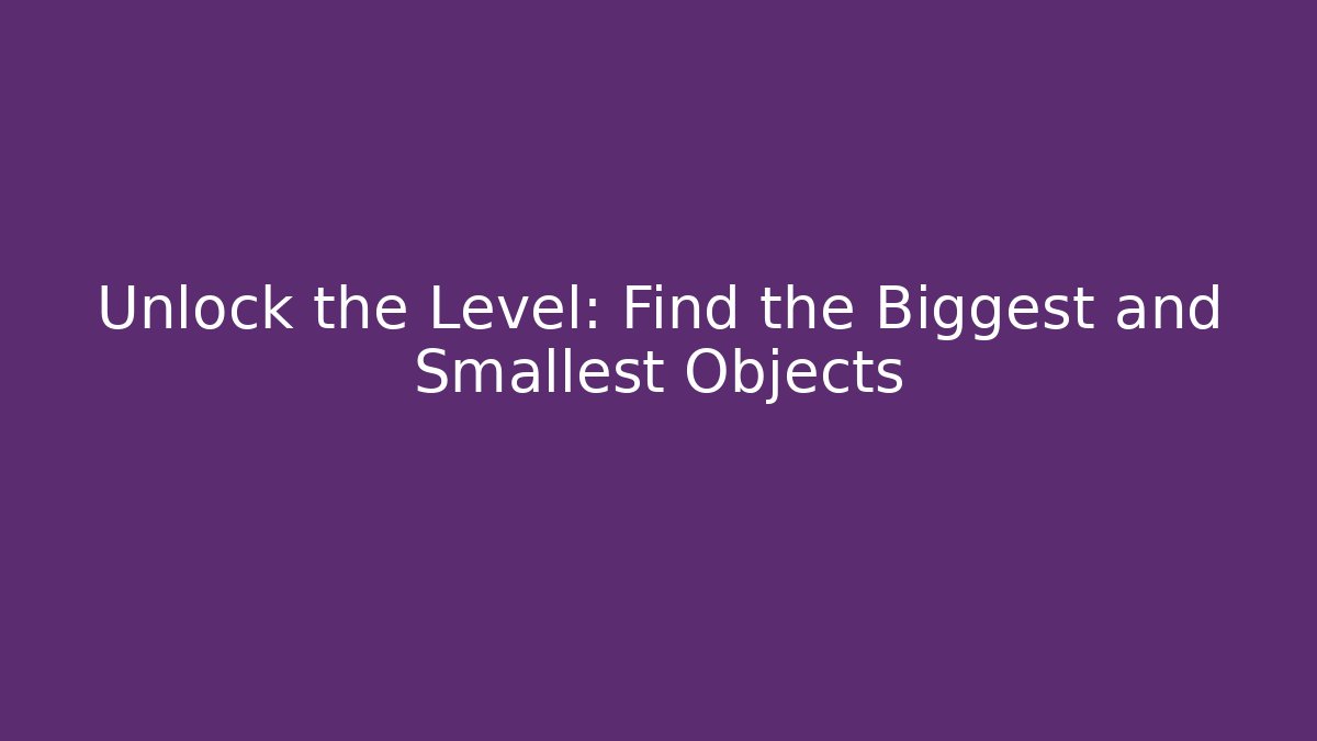 Unlock the Level: Find the Biggest and Smallest Objects - Celivion