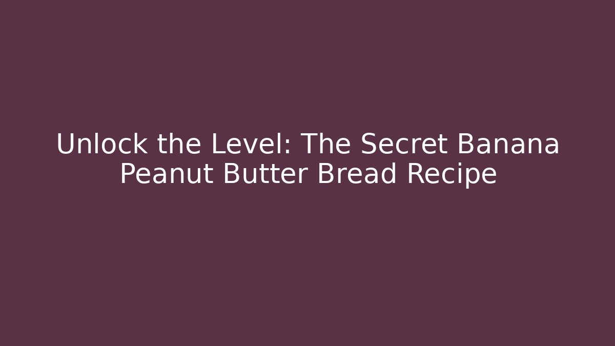 Unlock the Level: The Secret Banana Peanut Butter Bread Recipe