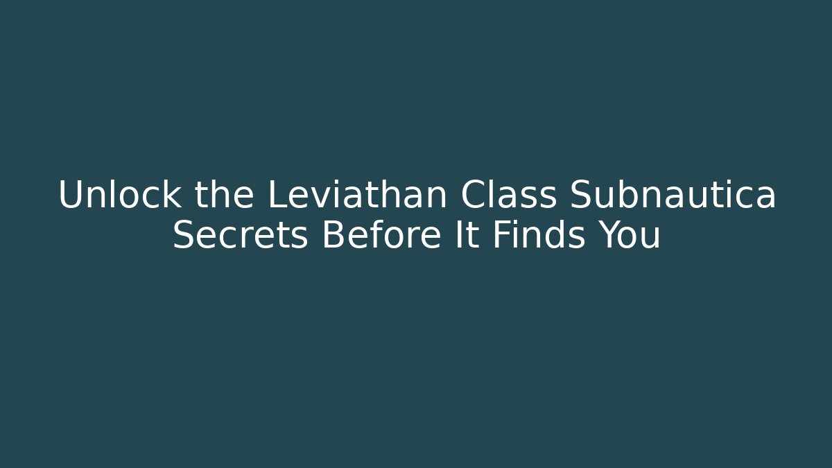 Unlock the Leviathan Class Subnautica Secrets Before It Finds You