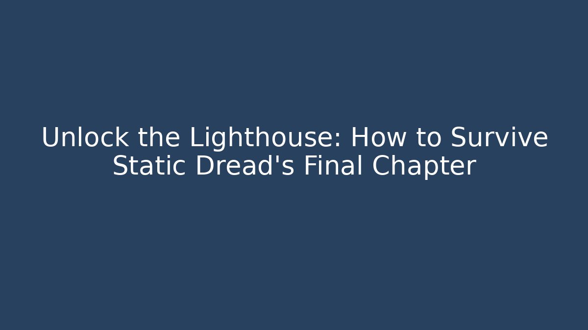 Unlock the Lighthouse: How to Survive Static Dread's Final Chapter