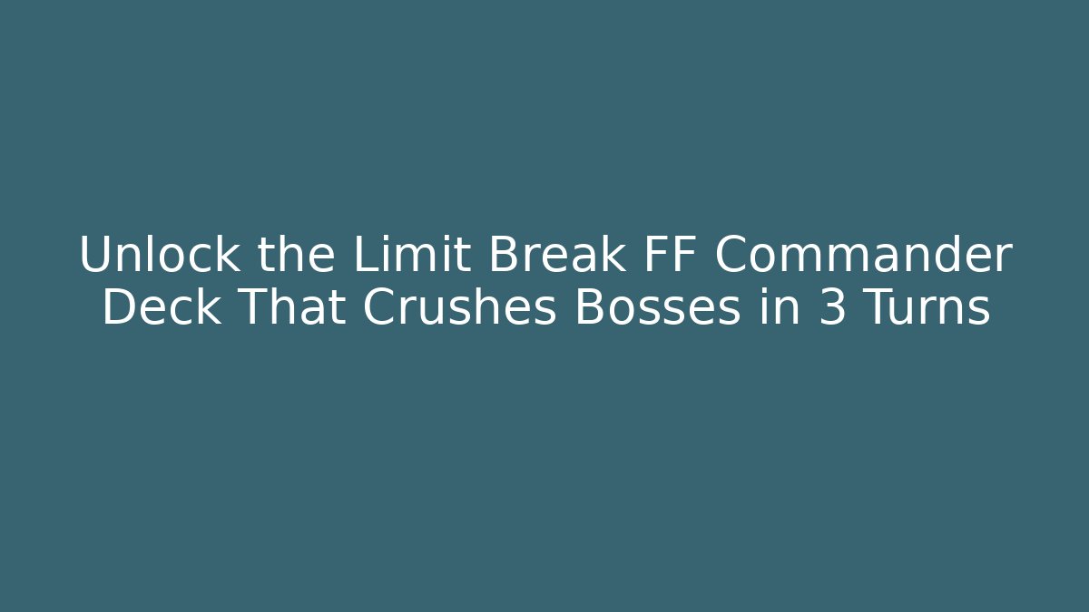 Unlock the Limit Break FF Commander Deck That Crushes Bosses in 3 Turns