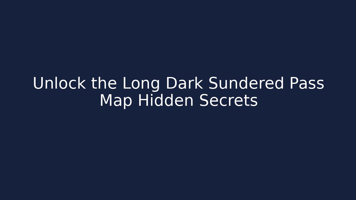 Unlock the Long Dark Sundered Pass Map Hidden Secrets