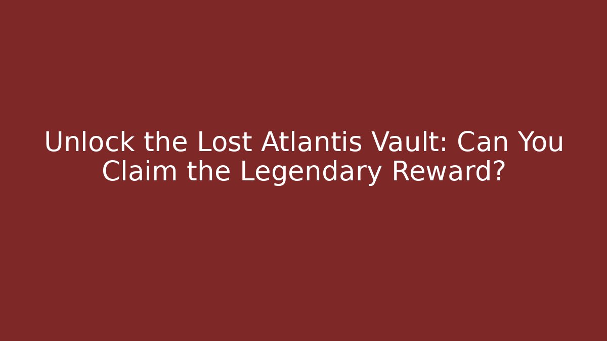 Unlock the Lost Atlantis Vault: Can You Claim the Legendary Reward?