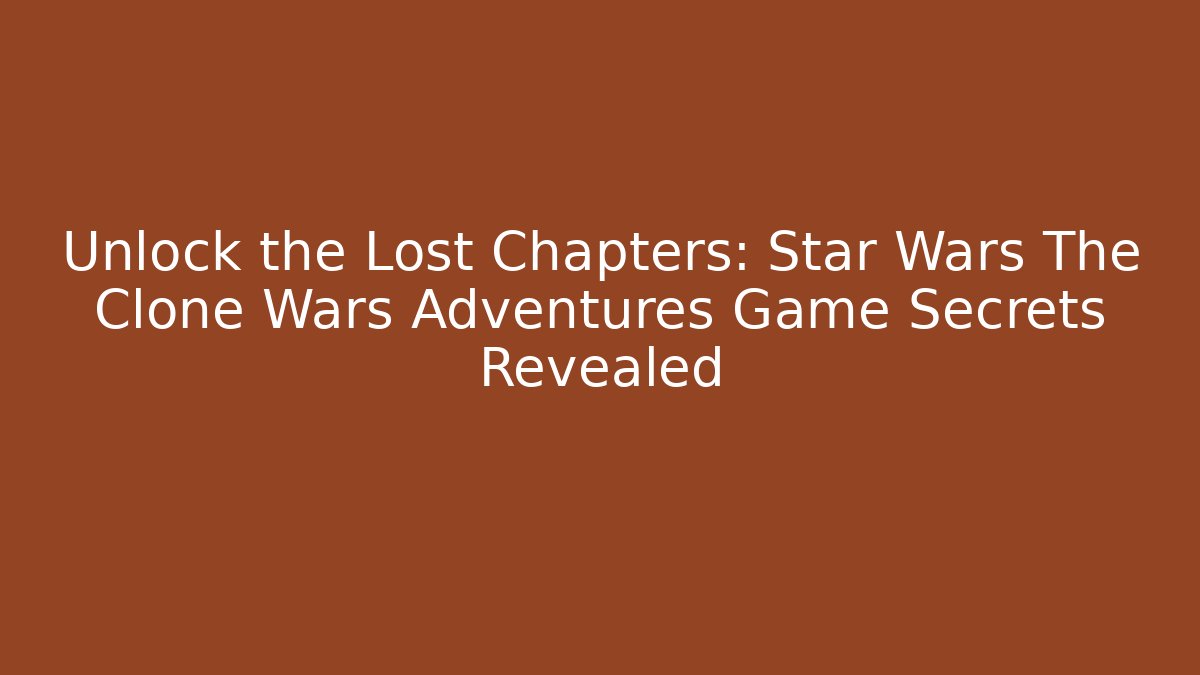 Unlock the Lost Chapters: Star Wars The Clone Wars Adventures Game Secrets Revealed