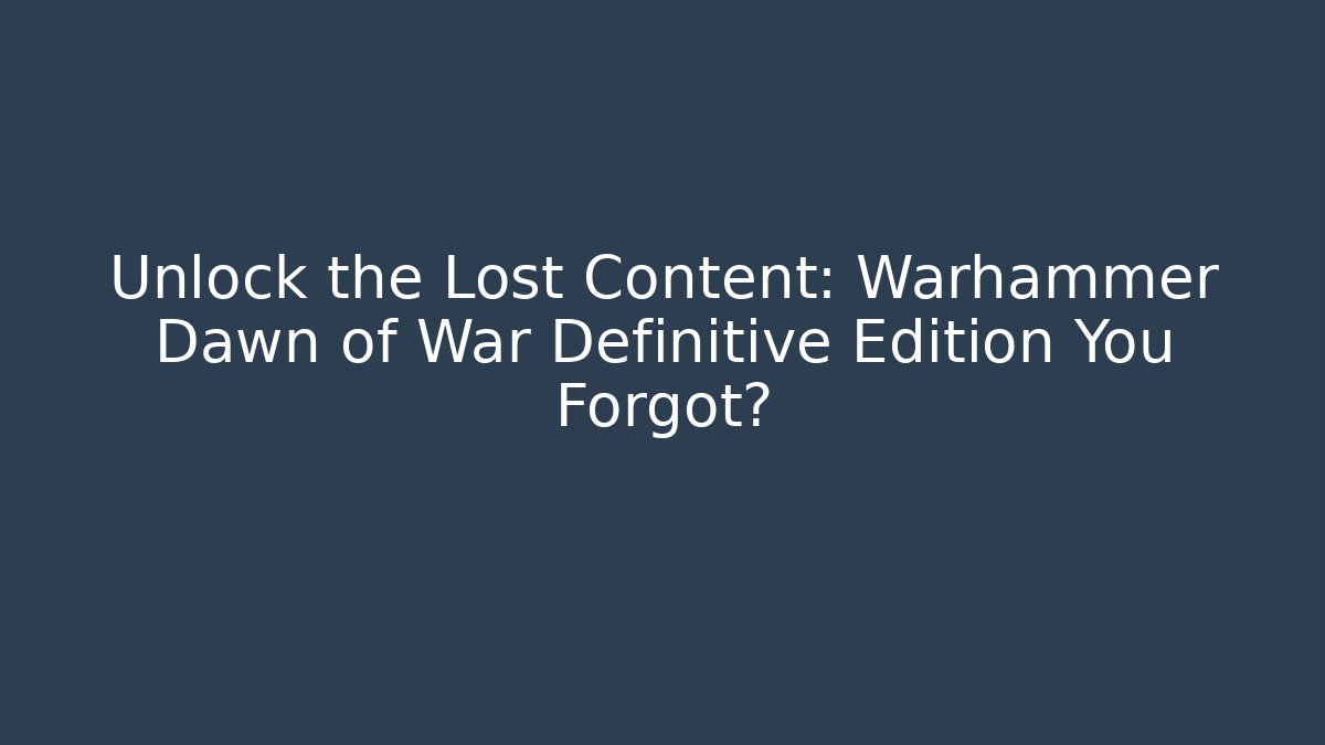 Unlock the Lost Content: Warhammer Dawn of War Definitive Edition You Forgot?