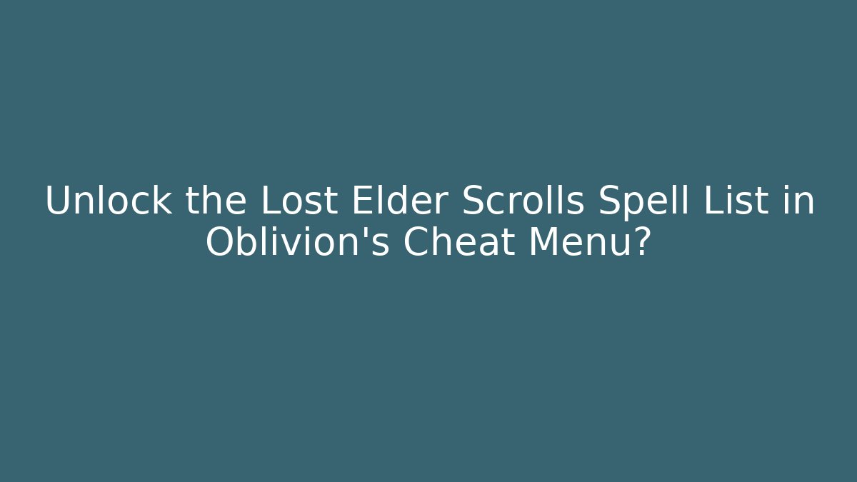 Unlock the Lost Elder Scrolls Spell List in Oblivion's Cheat Menu?