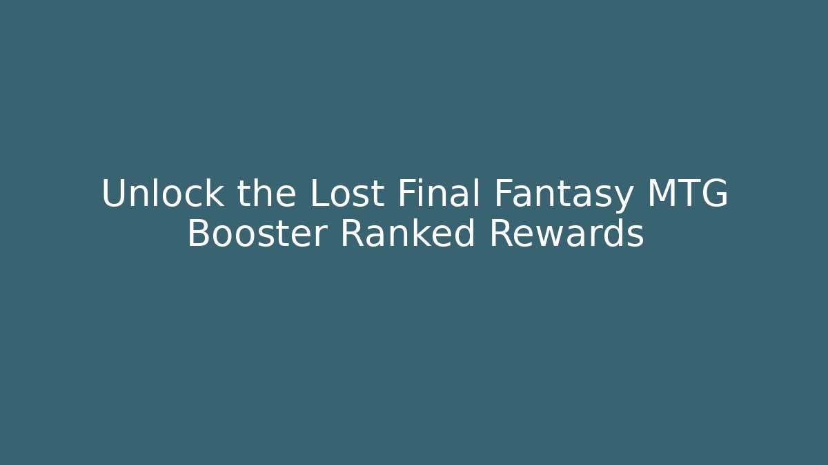 Unlock the Lost Final Fantasy MTG Booster Ranked Rewards