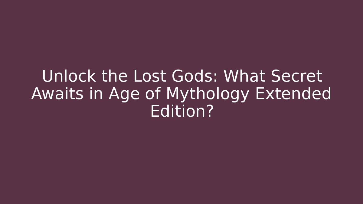 Unlock the Lost Gods: What Secret Awaits in Age of Mythology Extended Edition?