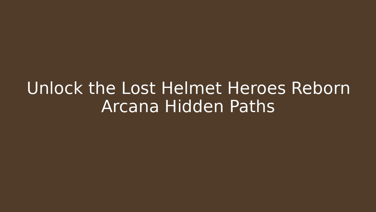 Unlock the Lost Helmet Heroes Reborn Arcana Hidden Paths