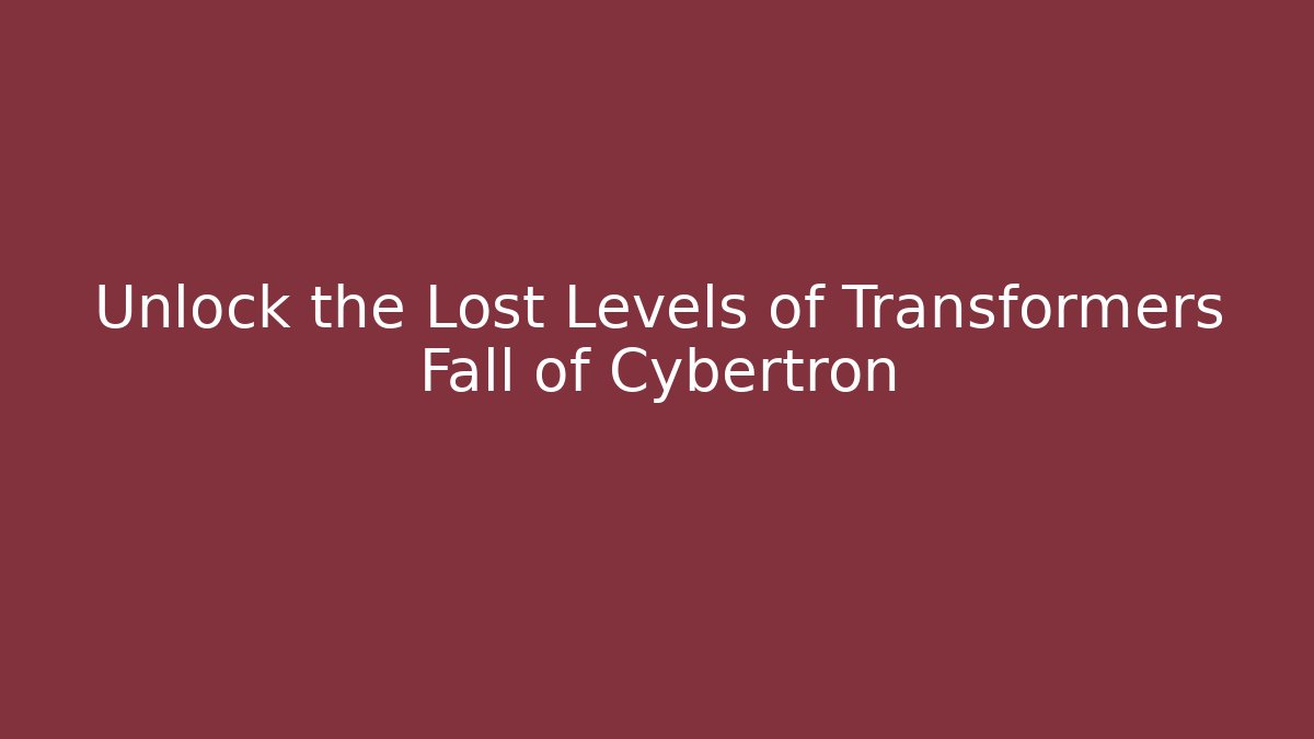 Unlock the Lost Levels of Transformers Fall of Cybertron