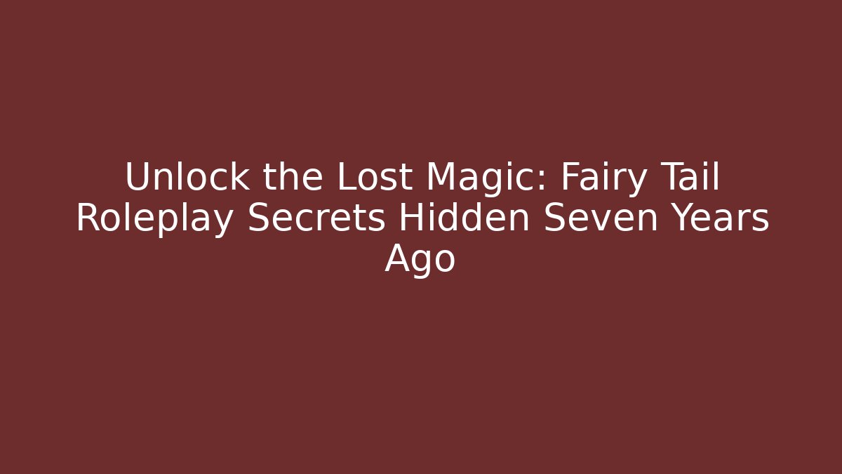 Unlock the Lost Magic: Fairy Tail Roleplay Secrets Hidden Seven Years Ago