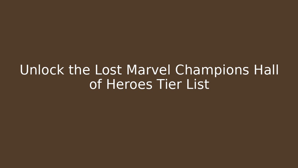 Unlock the Lost Marvel Champions Hall of Heroes Tier List