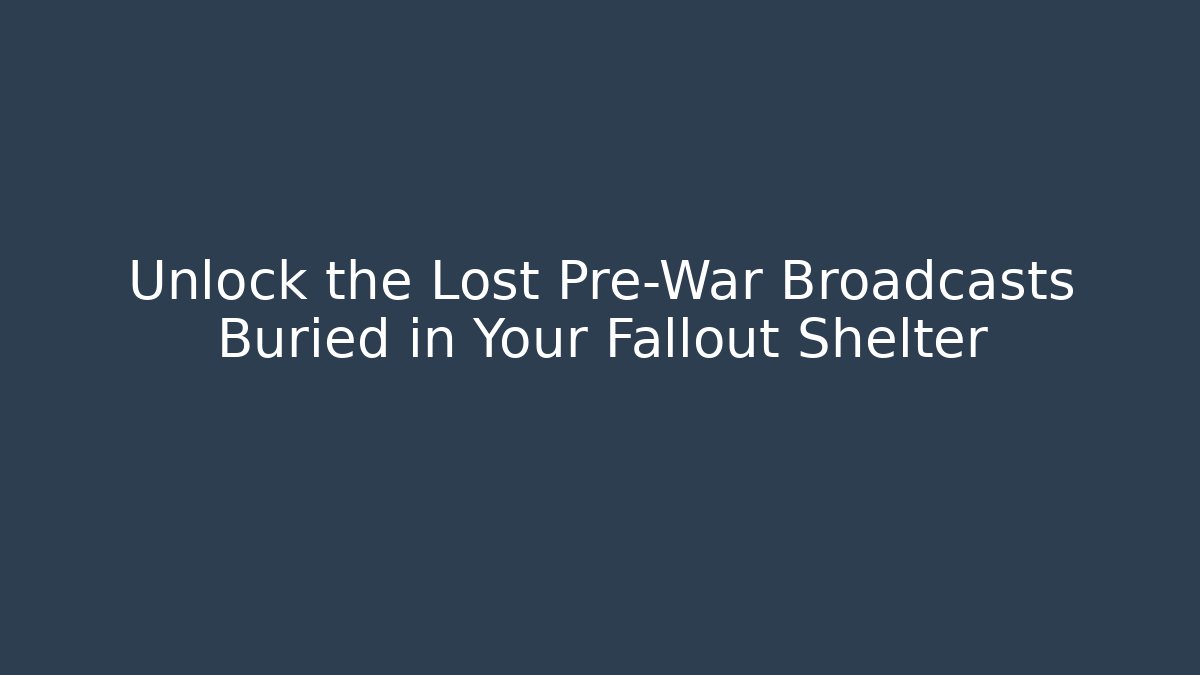 Unlock the Lost Pre-War Broadcasts Buried in Your Fallout Shelter