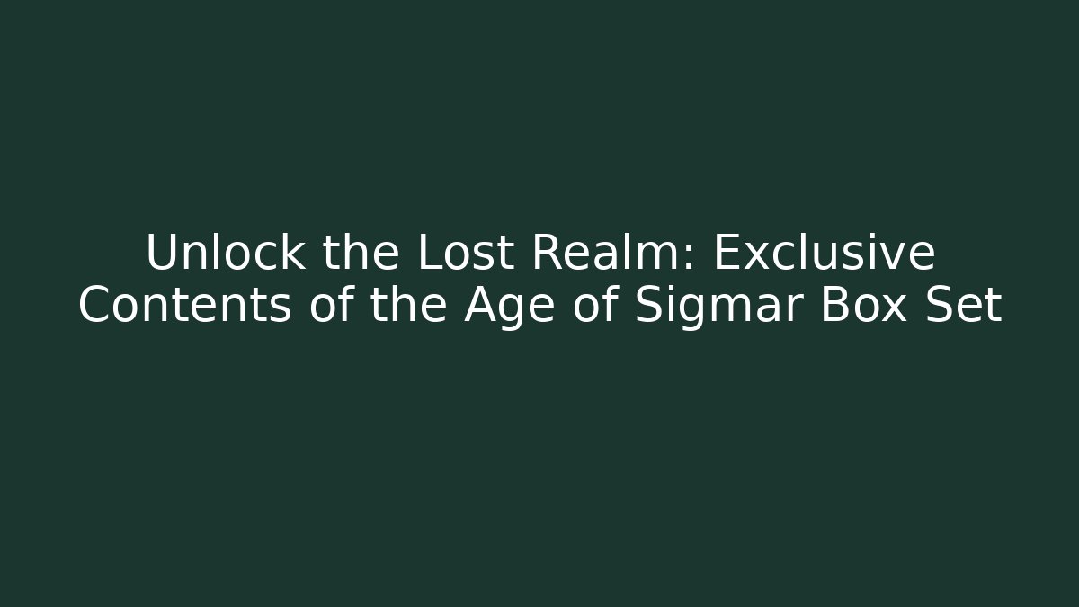 Unlock the Lost Realm: Exclusive Contents of the Age of Sigmar Box Set