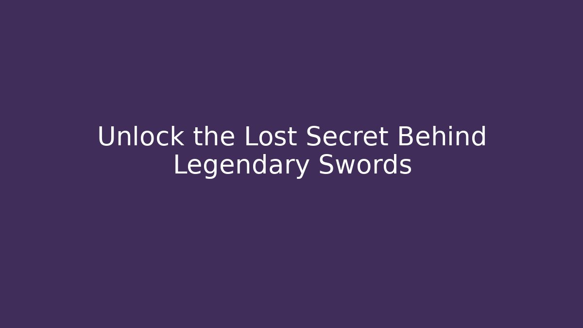 Unlock the Lost Secret Behind Legendary Swords