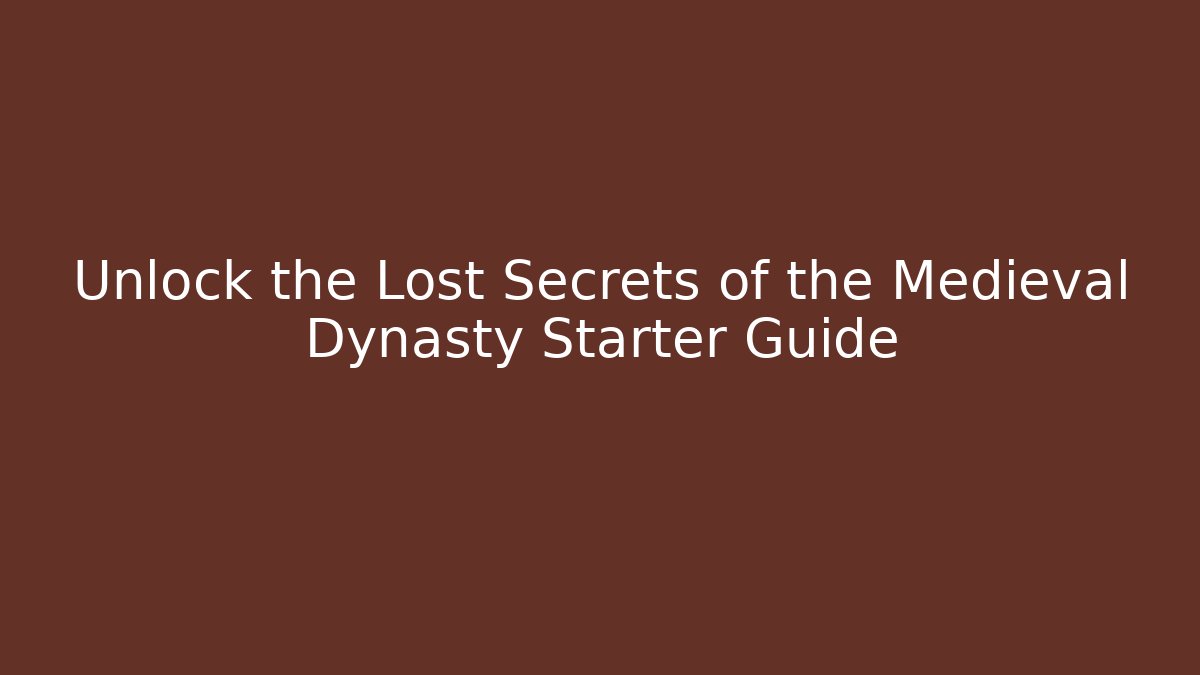 Unlock the Lost Secrets of the Medieval Dynasty Starter Guide