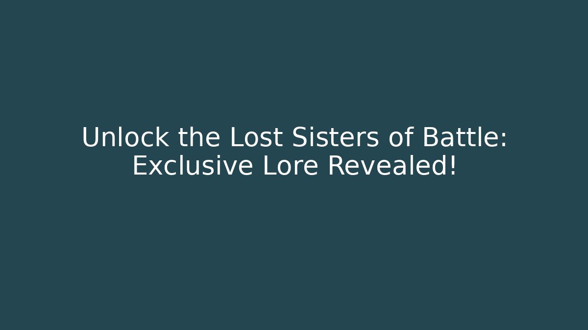 Unlock the Lost Sisters of Battle: Exclusive Lore Revealed!