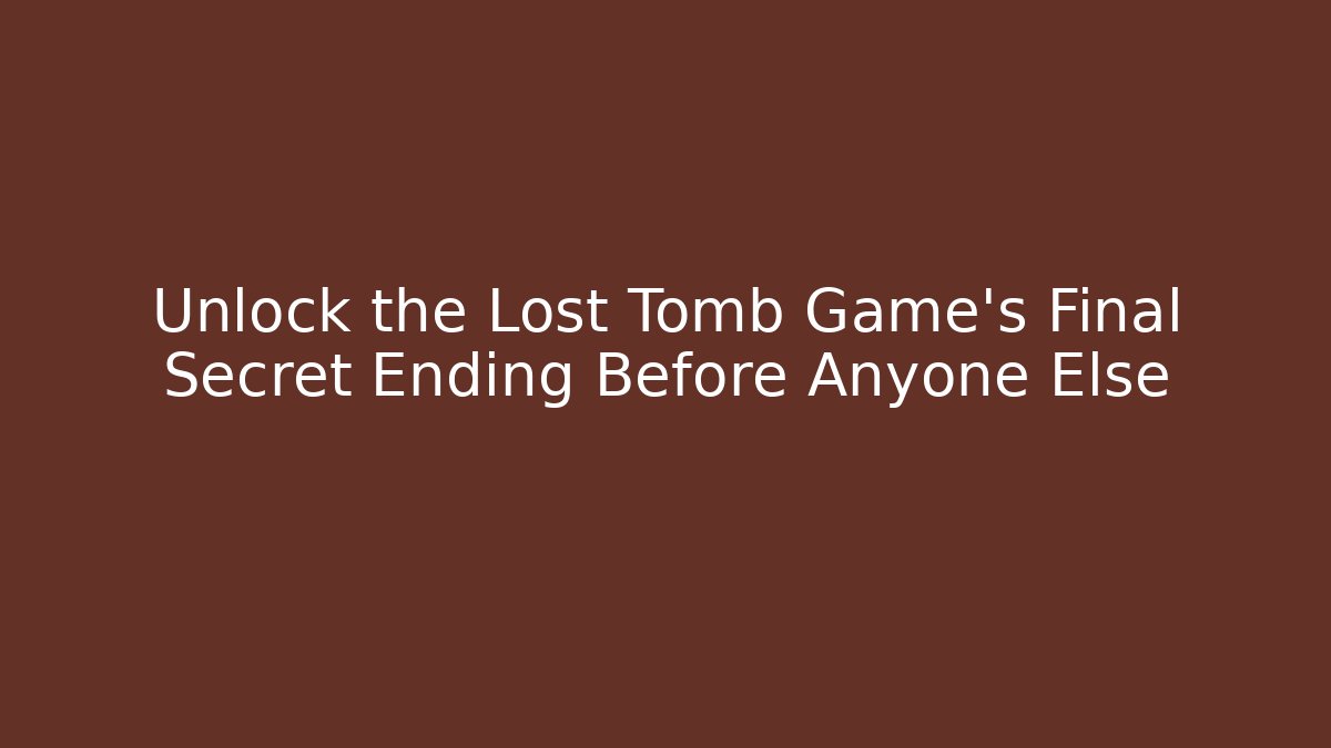 Unlock the Lost Tomb Game's Final Secret Ending Before Anyone Else