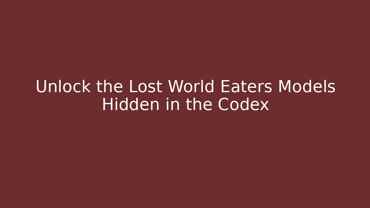 Unlock the Lost World Eaters Models Hidden in the Codex