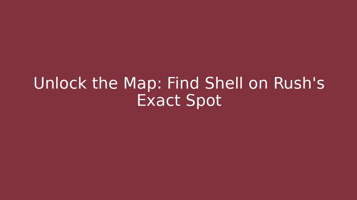 Unlock the Map: Find Shell on Rush's Exact Spot