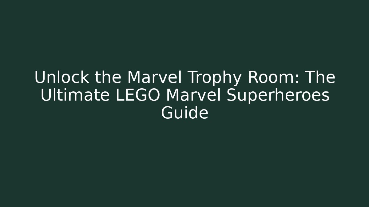 Unlock the Marvel Trophy Room: The Ultimate LEGO Marvel Superheroes Guide