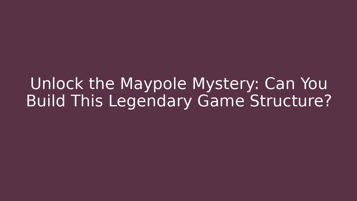 Unlock the Maypole Mystery: Can You Build This Legendary Game Structure?