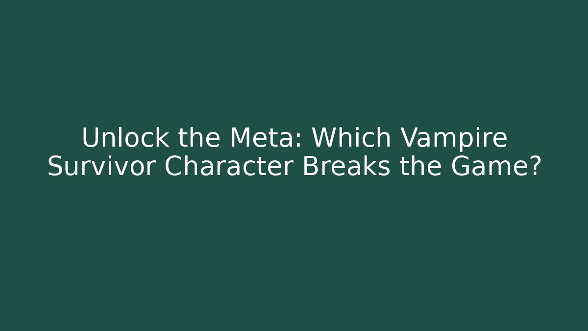 Unlock the Meta: Which Vampire Survivor Character Breaks the Game?