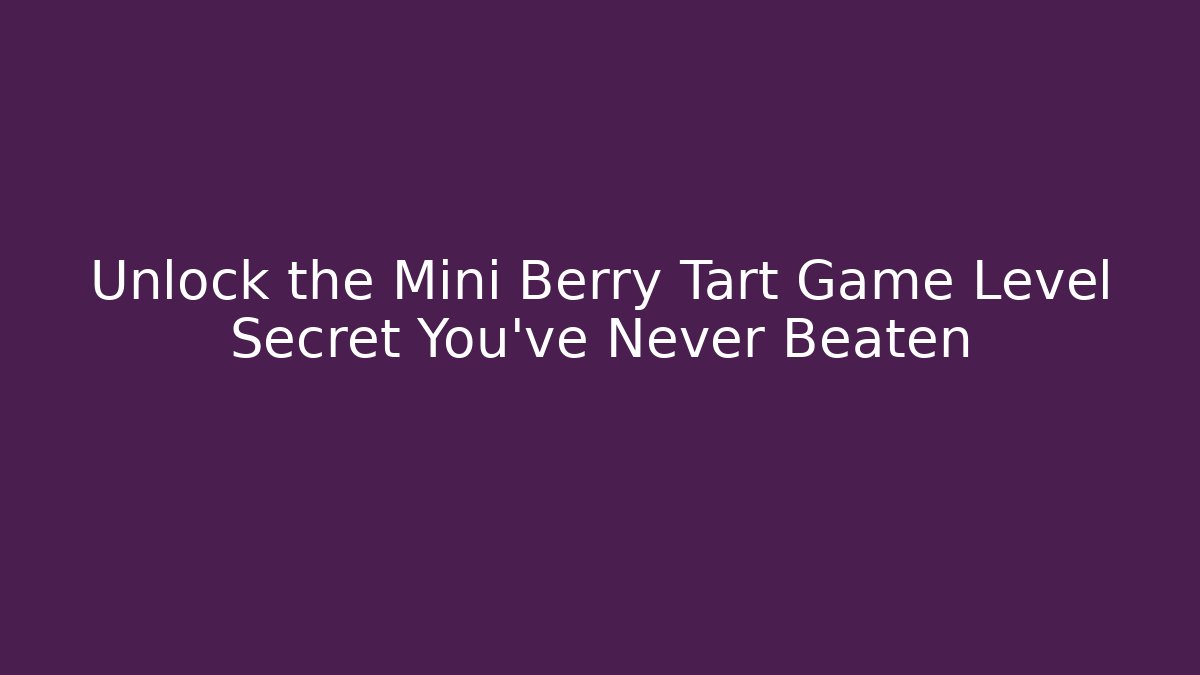 Unlock the Mini Berry Tart Game Level Secret You’ve Never Beaten