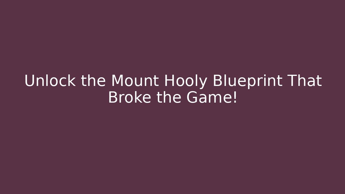 Unlock the Mount Hooly Blueprint That Broke the Game! - Celivion