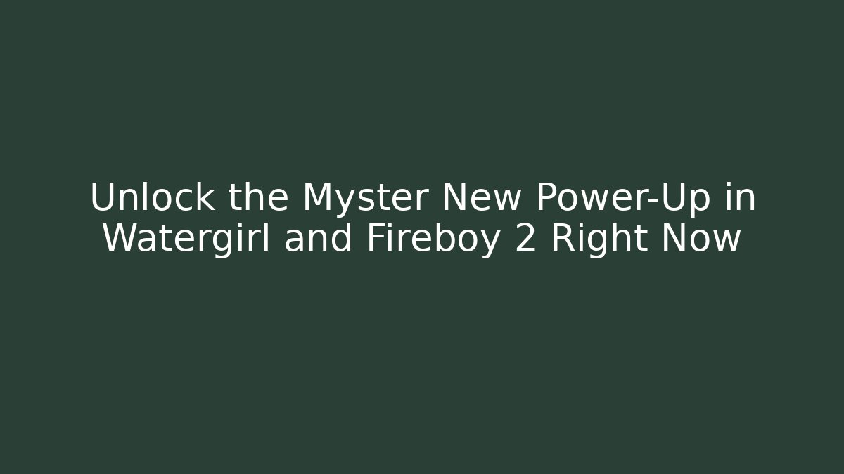 Unlock the Myster New Power-Up in Watergirl and Fireboy 2 Right Now - Celivion