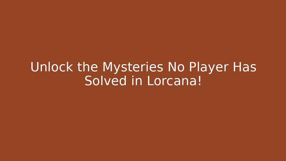 Unlock the Mysteries No Player Has Solved in Lorcana!