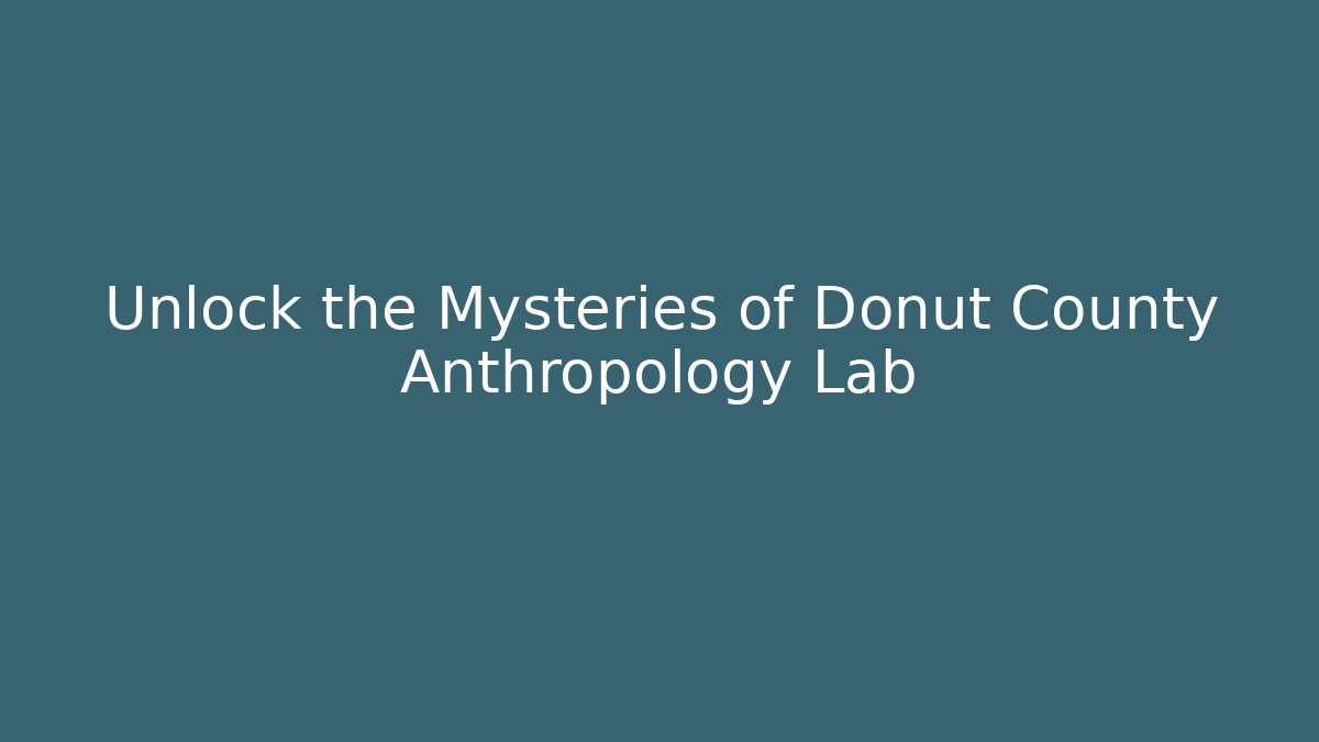Unlock the Mysteries of Donut County Anthropology Lab