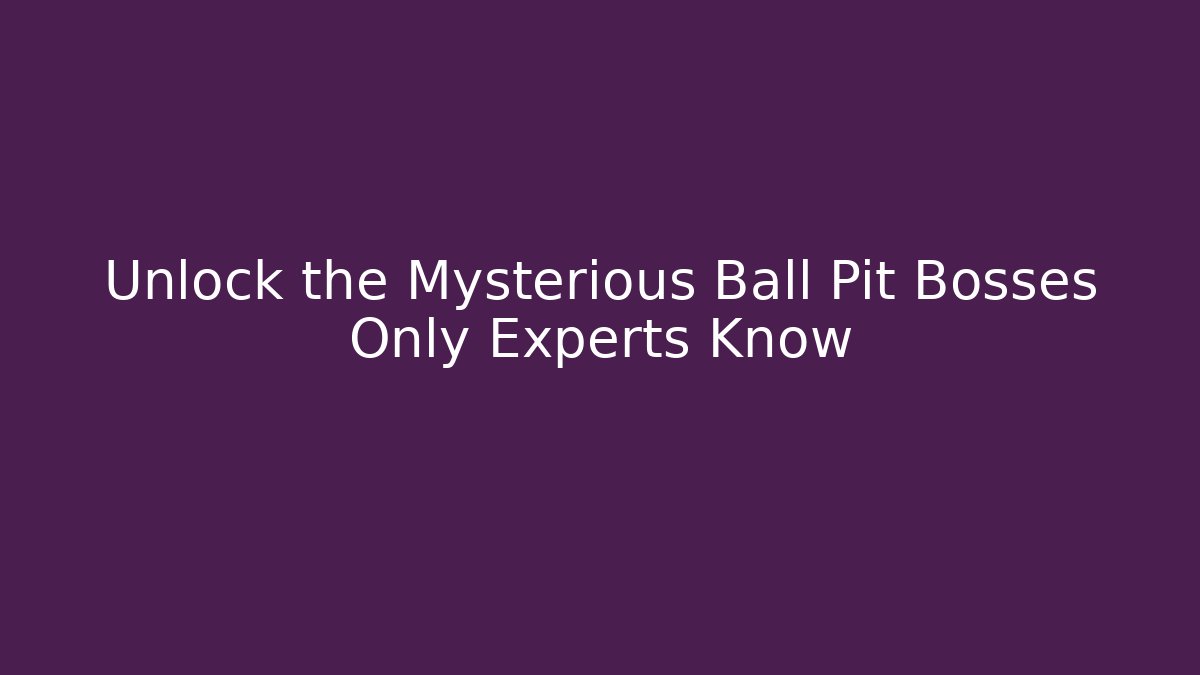 Unlock the Mysterious Ball Pit Bosses Only Experts Know - Celivion