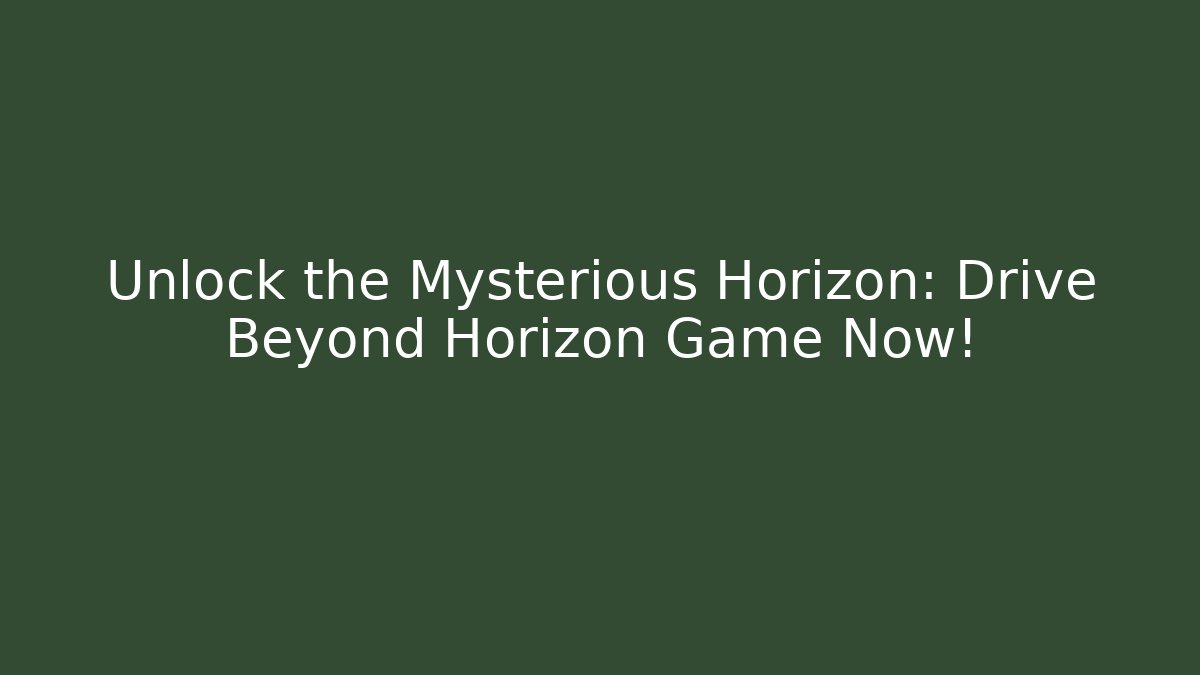 Unlock the Mysterious Horizon: Drive Beyond Horizon Game Now!