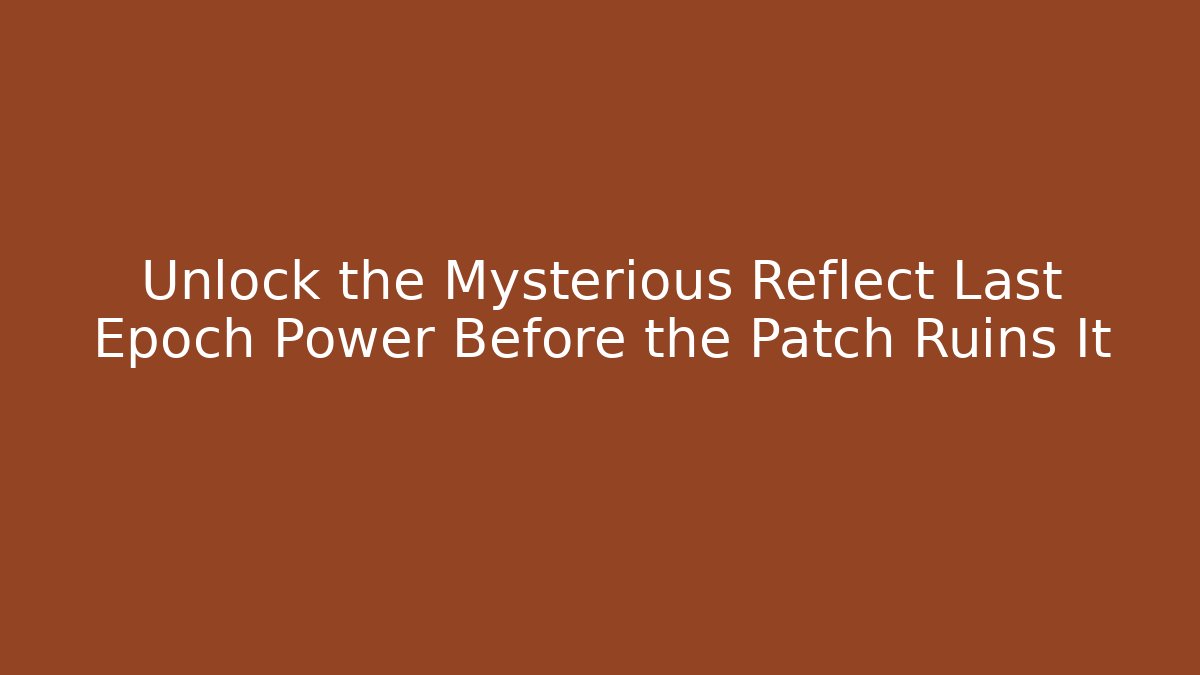 Unlock the Mysterious Reflect Last Epoch Power Before the Patch Ruins It