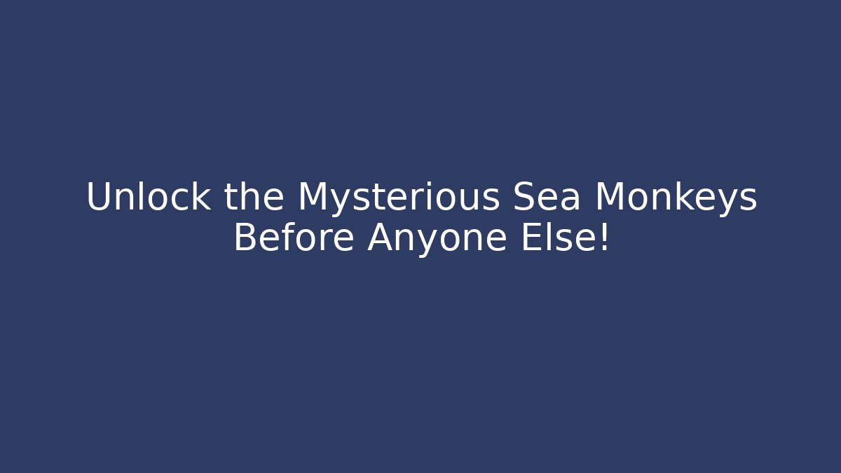 Unlock the Mysterious Sea Monkeys Before Anyone Else!