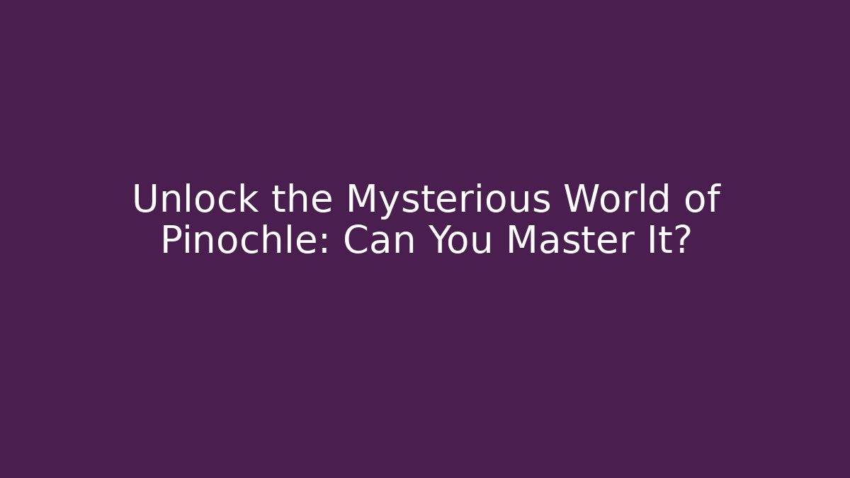 Unlock the Mysterious World of Pinochle: Can You Master It?