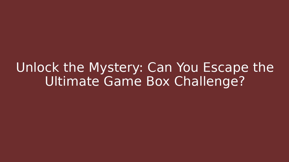 Unlock the Mystery: Can You Escape the Ultimate Game Box Challenge?