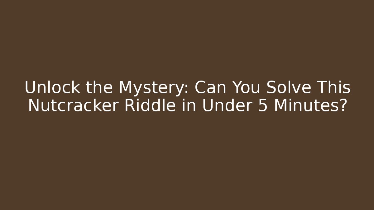 Unlock the Mystery: Can You Solve This Nutcracker Riddle in Under 5 Minutes?
