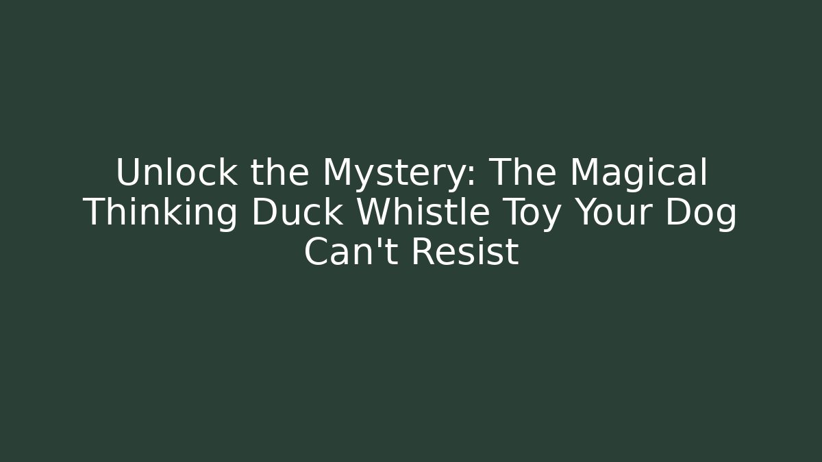 Unlock the Mystery: The Magical Thinking Duck Whistle Toy Your Dog Can't Resist