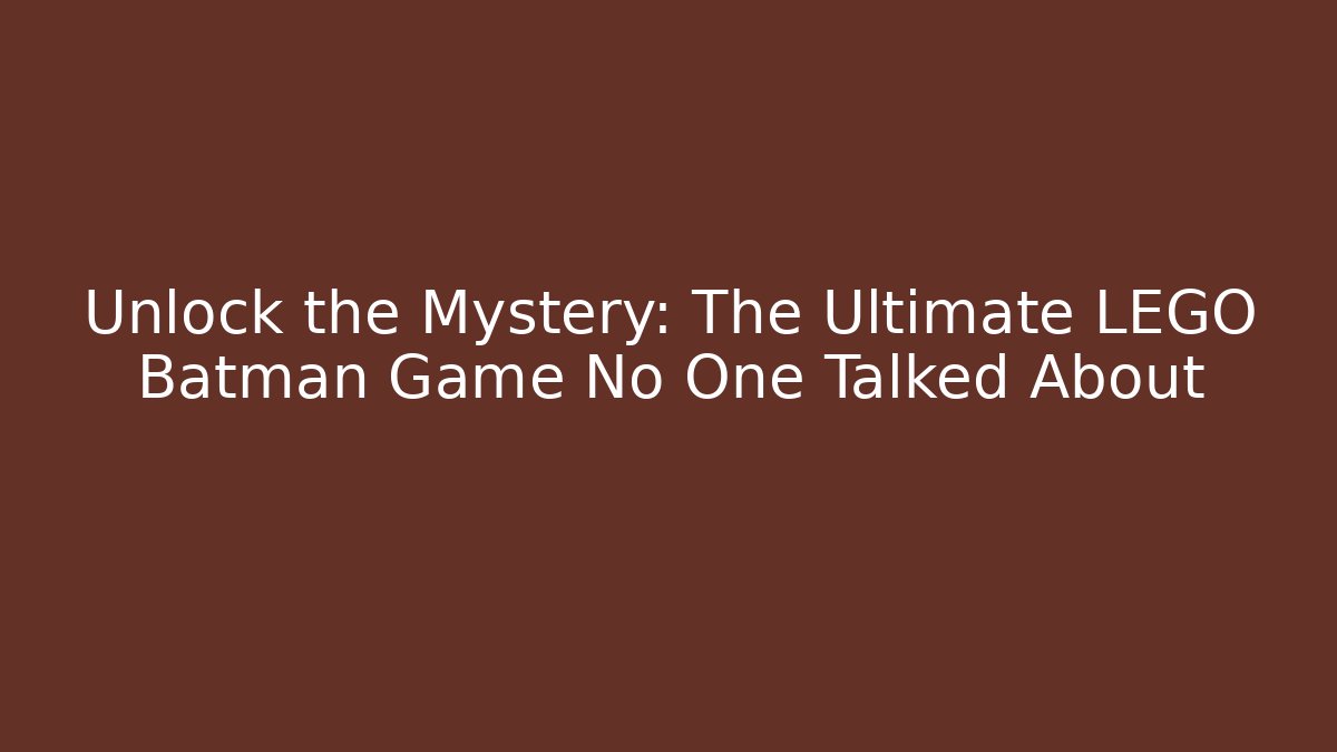 Unlock the Mystery: The Ultimate LEGO Batman Game No One Talked About