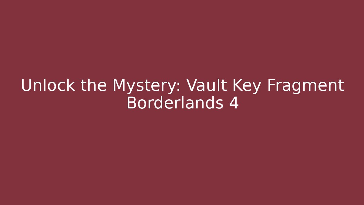 Unlock the Mystery: Vault Key Fragment Borderlands 4