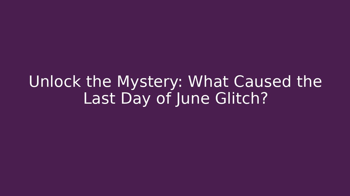 Unlock the Mystery: What Caused the Last Day of June Glitch?