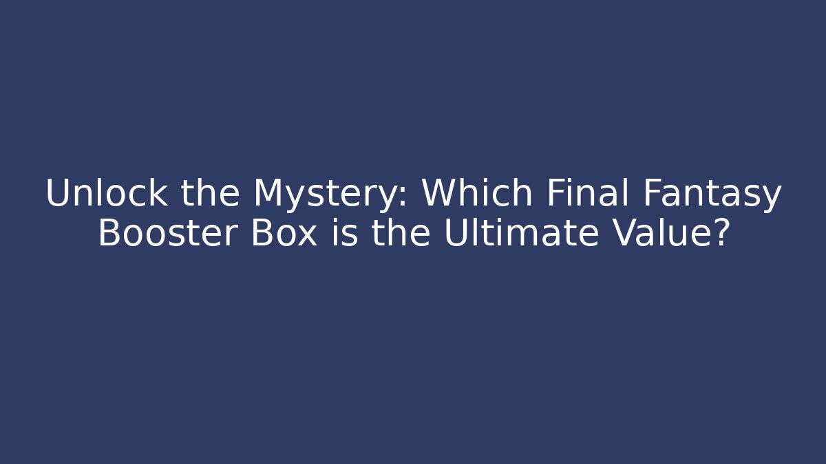 Unlock the Mystery: Which Final Fantasy Booster Box is the Ultimate Value?